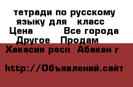 тетради по русскому языку для 5 класс › Цена ­ 400 - Все города Другое » Продам   . Хакасия респ.,Абакан г.